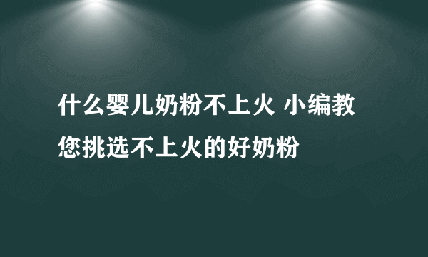 什么婴儿奶粉不上火 小编教您挑选不上火的好奶粉