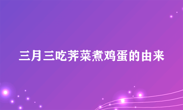 三月三吃荠菜煮鸡蛋的由来