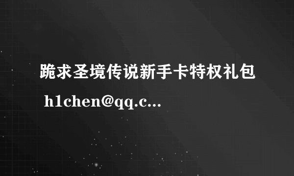 跪求圣境传说新手卡特权礼包 h1chen@qq.com 万分感谢 在线等