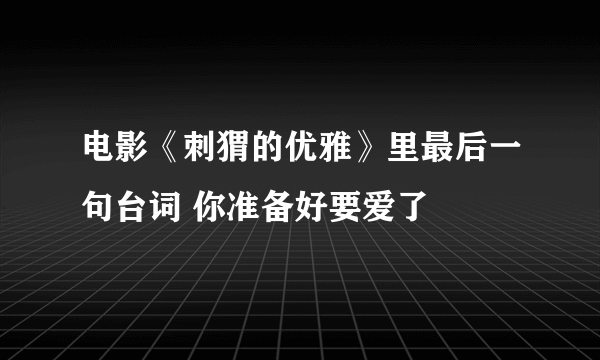 电影《刺猬的优雅》里最后一句台词 你准备好要爱了