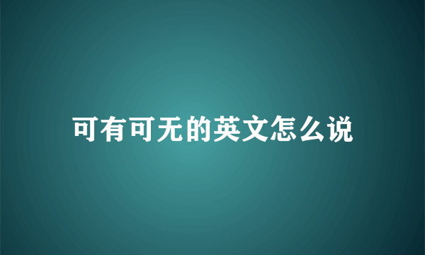 可有可无的英文怎么说