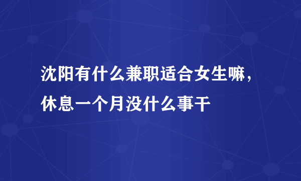 沈阳有什么兼职适合女生嘛，休息一个月没什么事干