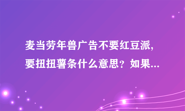 麦当劳年兽广告不要红豆派,要扭扭薯条什么意思？如果害怕红色干嘛要推它下？红豆派不好吃吗？