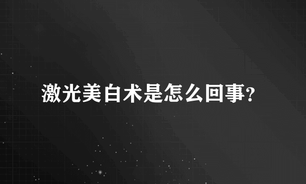 激光美白术是怎么回事？