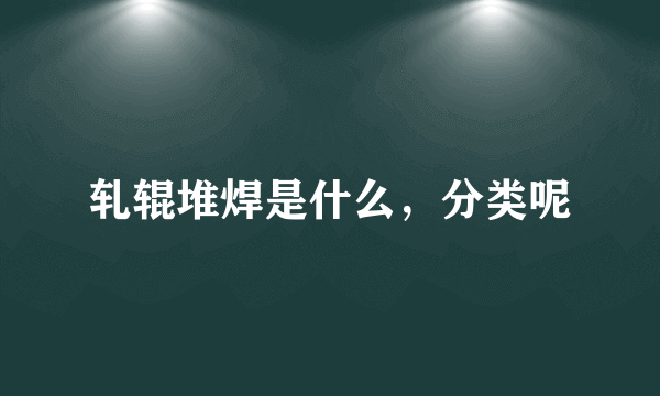 轧辊堆焊是什么，分类呢