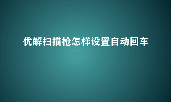 优解扫描枪怎样设置自动回车