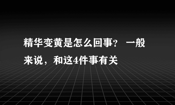 精华变黄是怎么回事？ 一般来说，和这4件事有关