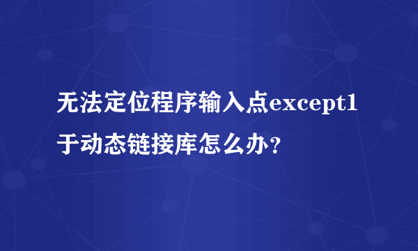 无法定位程序输入点except1于动态链接库怎么办？