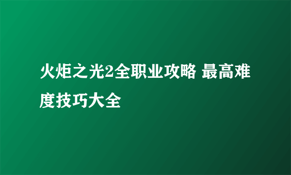 火炬之光2全职业攻略 最高难度技巧大全