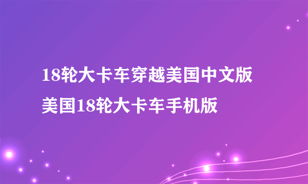 18轮大卡车穿越美国中文版 美国18轮大卡车手机版