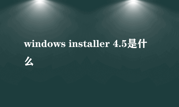 windows installer 4.5是什么