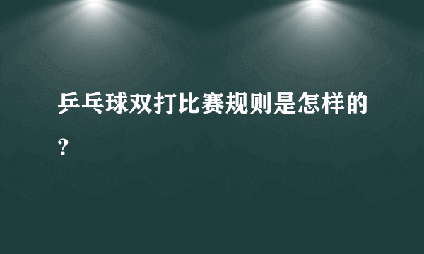 乒乓球双打比赛规则是怎样的？