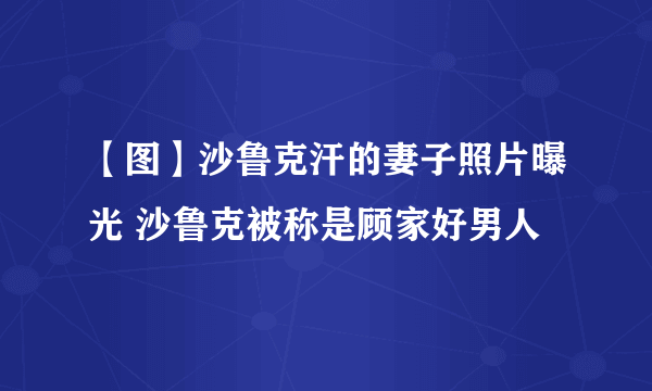 【图】沙鲁克汗的妻子照片曝光 沙鲁克被称是顾家好男人