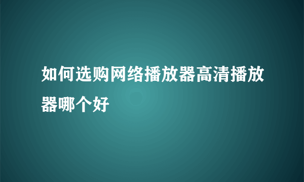 如何选购网络播放器高清播放器哪个好