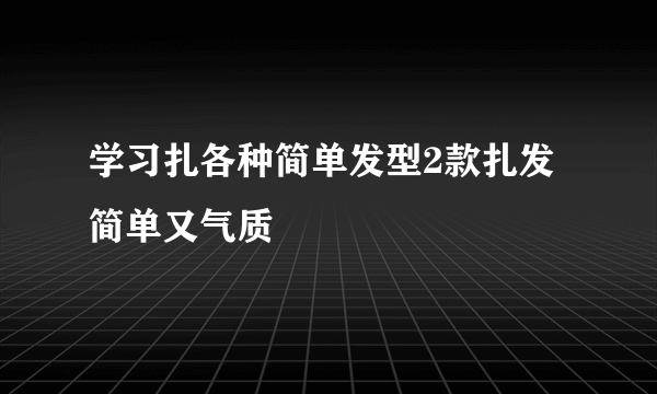 学习扎各种简单发型2款扎发简单又气质