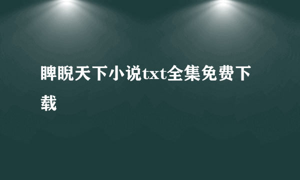 睥睨天下小说txt全集免费下载