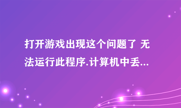 打开游戏出现这个问题了 无法运行此程序.计算机中丢失D3DCOMPILER_43.dll 怎么处理?