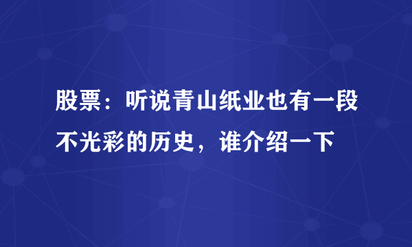 股票：听说青山纸业也有一段不光彩的历史，谁介绍一下