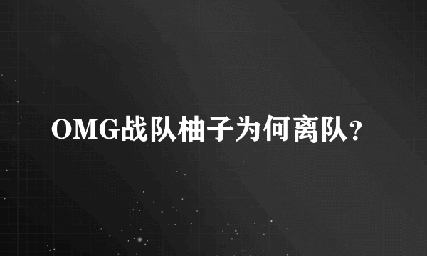 OMG战队柚子为何离队？