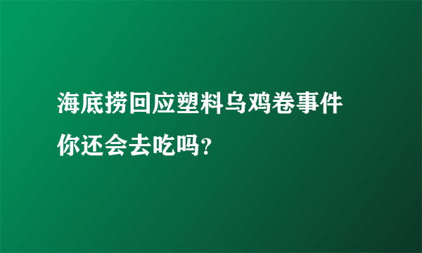 海底捞回应塑料乌鸡卷事件 你还会去吃吗？