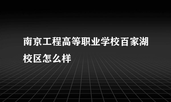 南京工程高等职业学校百家湖校区怎么样