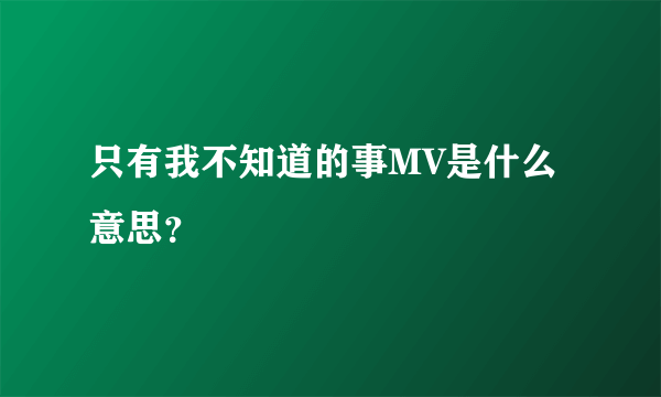 只有我不知道的事MV是什么意思？