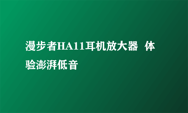 漫步者HA11耳机放大器  体验澎湃低音