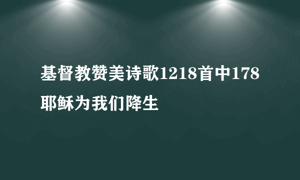 基督教赞美诗歌1218首中178耶稣为我们降生