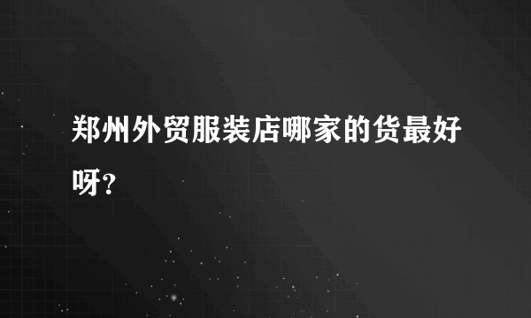 郑州外贸服装店哪家的货最好呀？