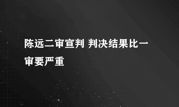 陈远二审宣判 判决结果比一审要严重