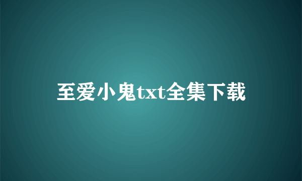 至爱小鬼txt全集下载