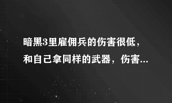 暗黑3里雇佣兵的伤害很低，和自己拿同样的武器，伤害往往只有自己的十几分之一不到。这么低的伤害打怪