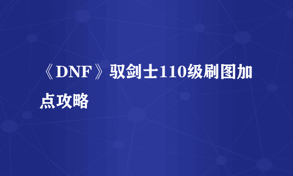 《DNF》驭剑士110级刷图加点攻略