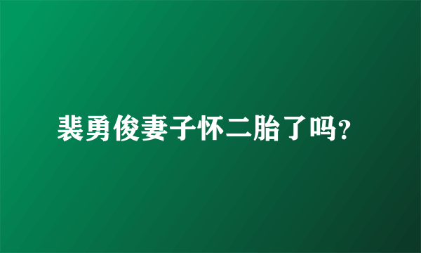 裴勇俊妻子怀二胎了吗？