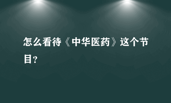 怎么看待《中华医药》这个节目？