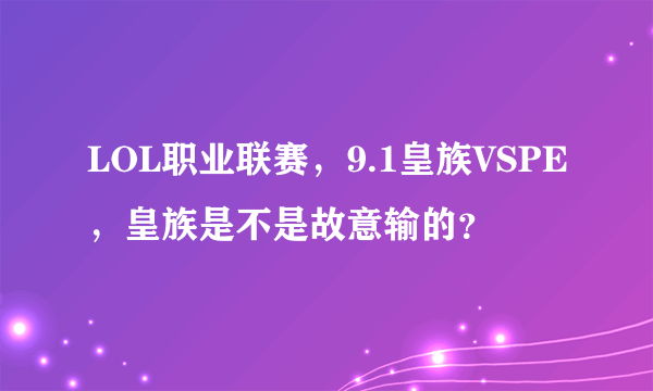 LOL职业联赛，9.1皇族VSPE，皇族是不是故意输的？