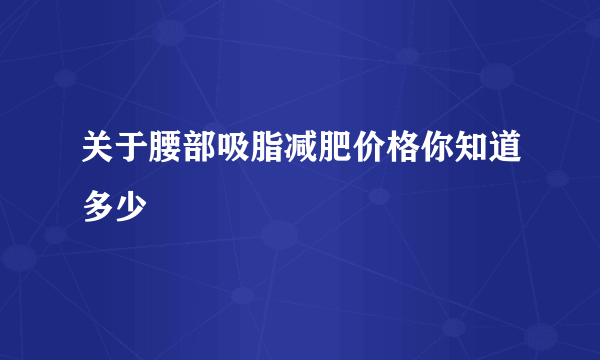 关于腰部吸脂减肥价格你知道多少