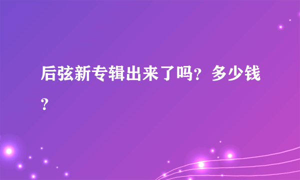 后弦新专辑出来了吗？多少钱？