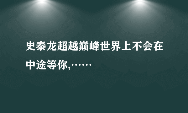 史泰龙超越巅峰世界上不会在中途等你,……