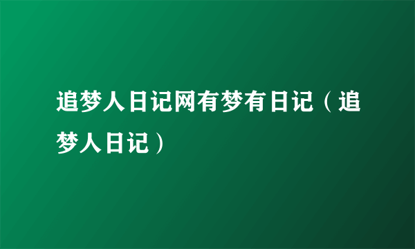 追梦人日记网有梦有日记（追梦人日记）