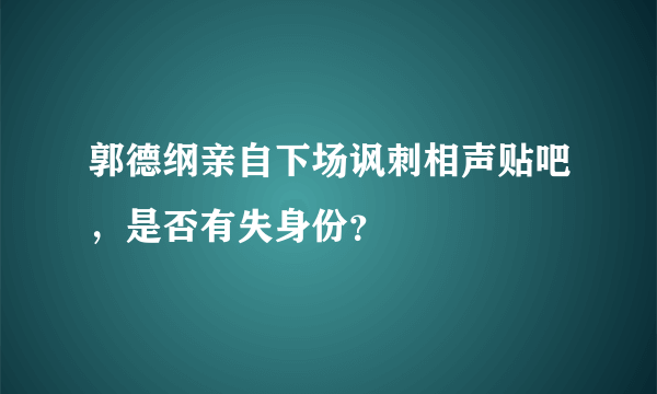 郭德纲亲自下场讽刺相声贴吧，是否有失身份？