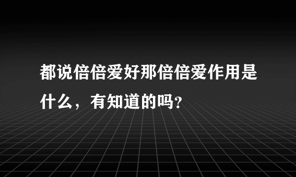 都说倍倍爱好那倍倍爱作用是什么，有知道的吗？