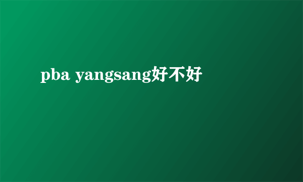 pba yangsang好不好