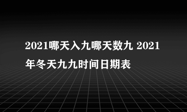 2021哪天入九哪天数九 2021年冬天九九时间日期表