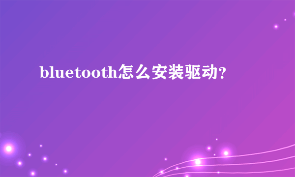 bluetooth怎么安装驱动？