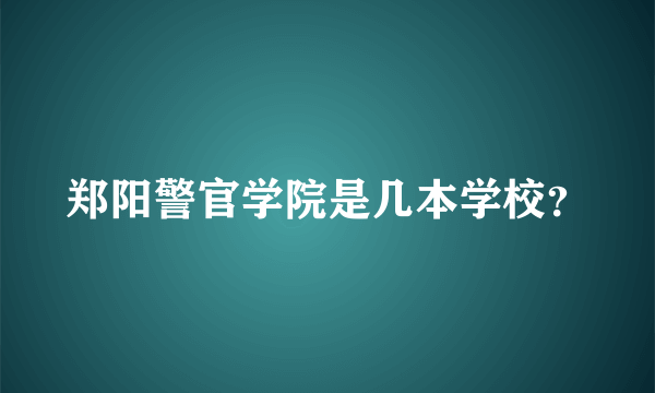 郑阳警官学院是几本学校？