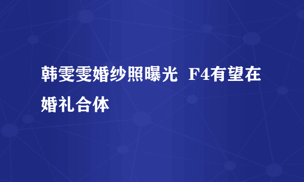 韩雯雯婚纱照曝光  F4有望在婚礼合体