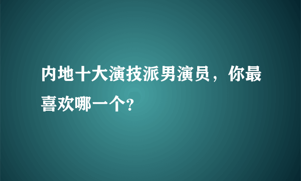 内地十大演技派男演员，你最喜欢哪一个？