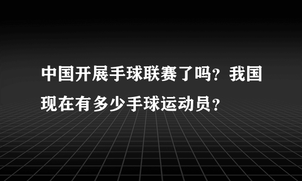 中国开展手球联赛了吗？我国现在有多少手球运动员？