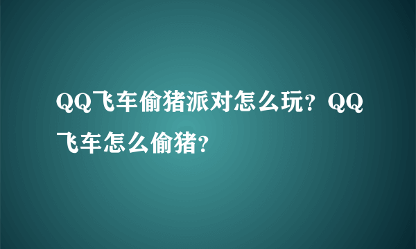 QQ飞车偷猪派对怎么玩？QQ飞车怎么偷猪？